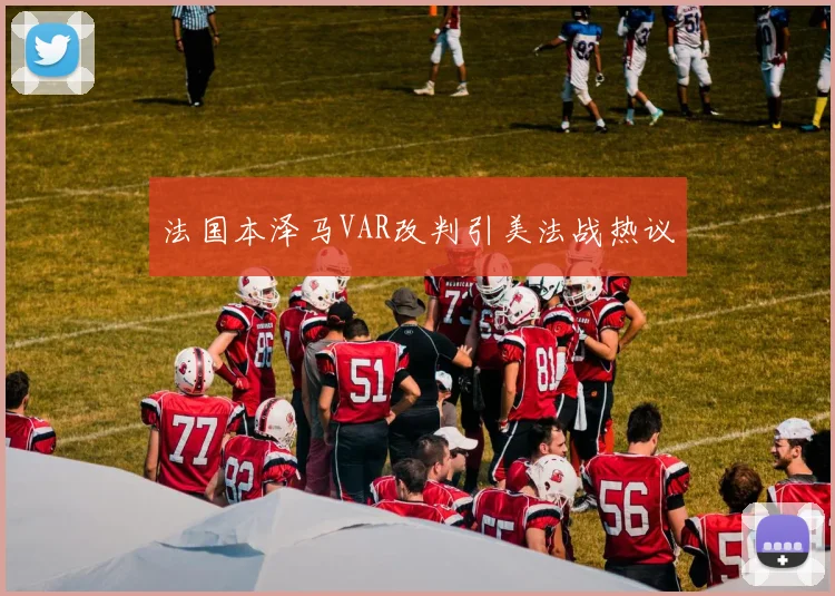法国本泽马VAR改判引美法战热议