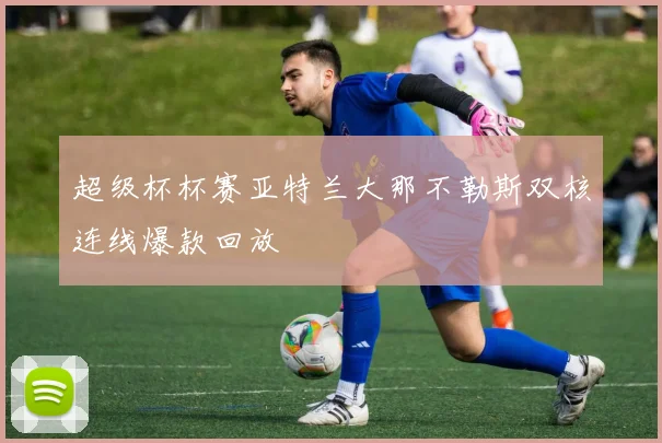 超级杯杯赛亚特兰大那不勒斯双核连线爆款回放