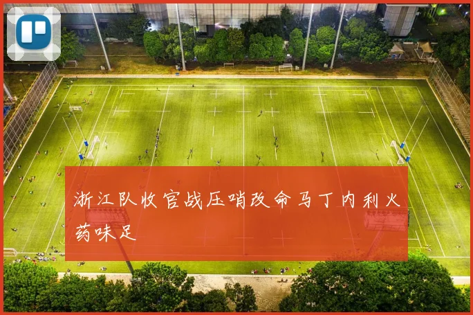 浙江队收官战压哨改命马丁内利火药味足