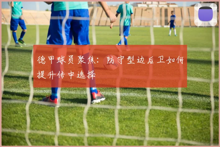 德甲球员聚焦：防守型边后卫如何提升传中选择
