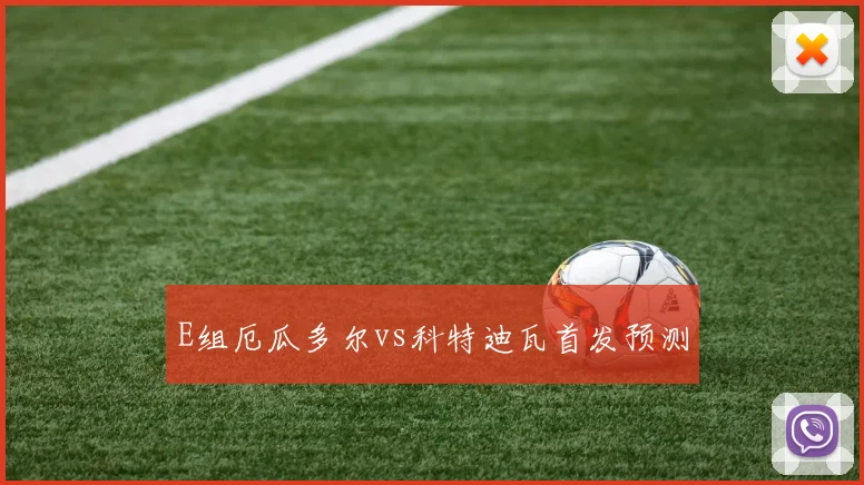 E组厄瓜多尔vs科特迪瓦首发预测