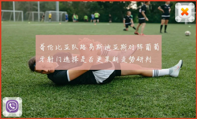 哥伦比亚队路易斯迪亚斯对阵葡萄牙射门选择是否更果断走势研判