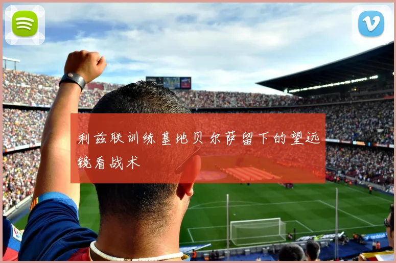 利兹联训练基地贝尔萨留下的望远镜看战术