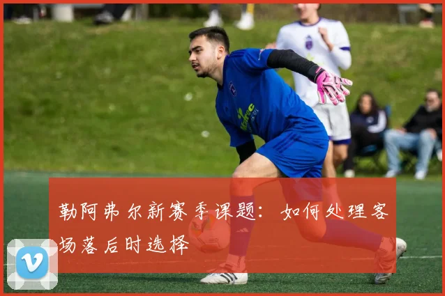 勒阿弗尔新赛季课题：如何处理客场落后时选择