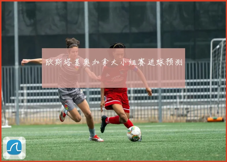 欧斯塔基奥加拿大小组赛进球预测