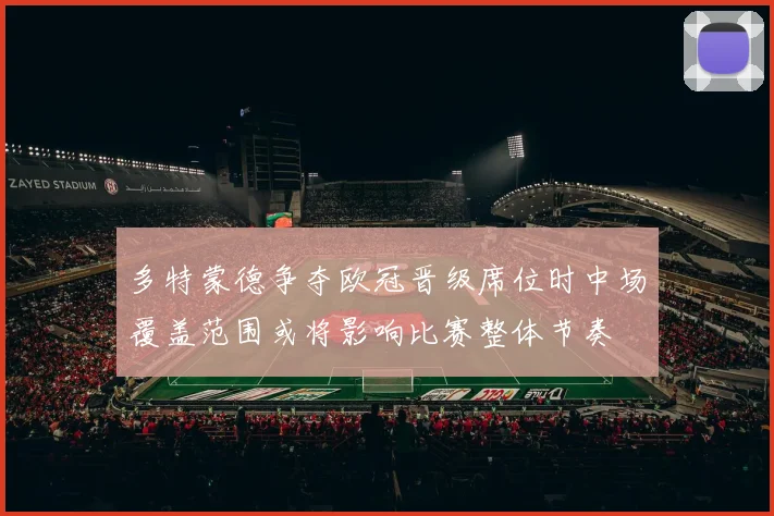多特蒙德争夺欧冠晋级席位时中场覆盖范围或将影响比赛整体节奏