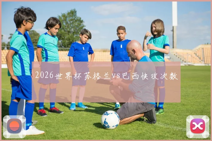 2026世界杯苏格兰vs巴西快攻次数