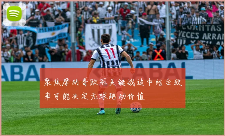 聚焦摩纳哥欧冠关键战边中结合效率可能决定无球跑动价值
