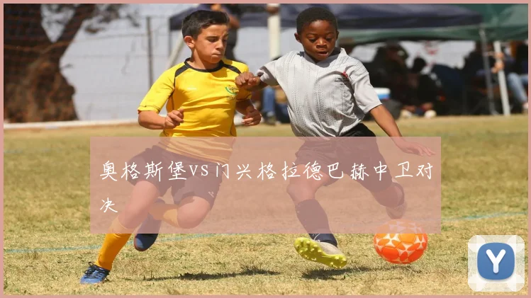奥格斯堡vs门兴格拉德巴赫中卫对决
