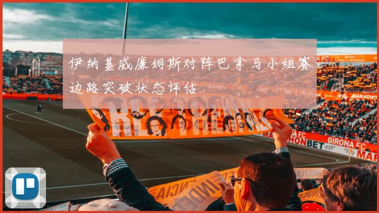 伊纳基威廉姆斯对阵巴拿马小组赛边路突破状态评估