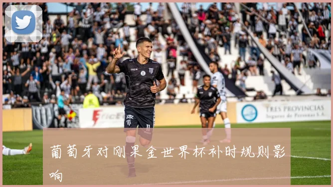 葡萄牙对刚果金世界杯补时规则影响