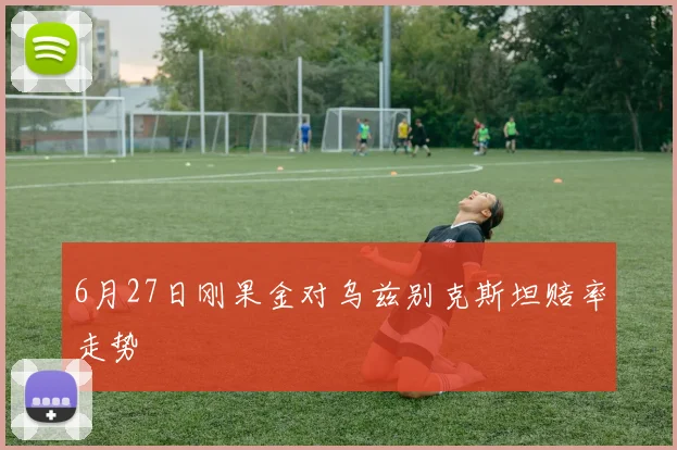 6月27日刚果金对乌兹别克斯坦赔率走势