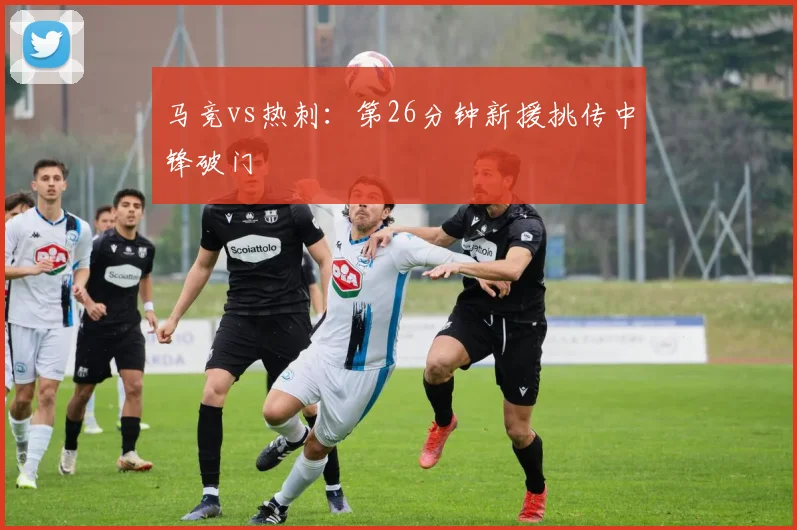 马竞vs热刺：第26分钟新援挑传中锋破门