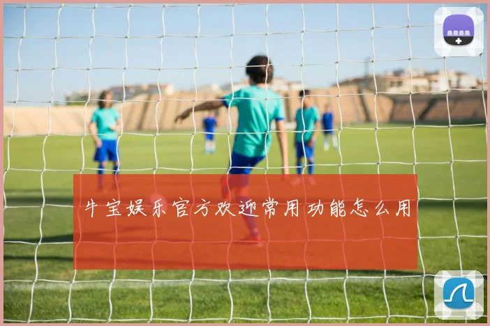 牛宝娱乐官方欢迎常用功能怎么用