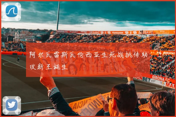 阿尔瓦雷斯瓦伦西亚生死战挑传助攻新王诞生
