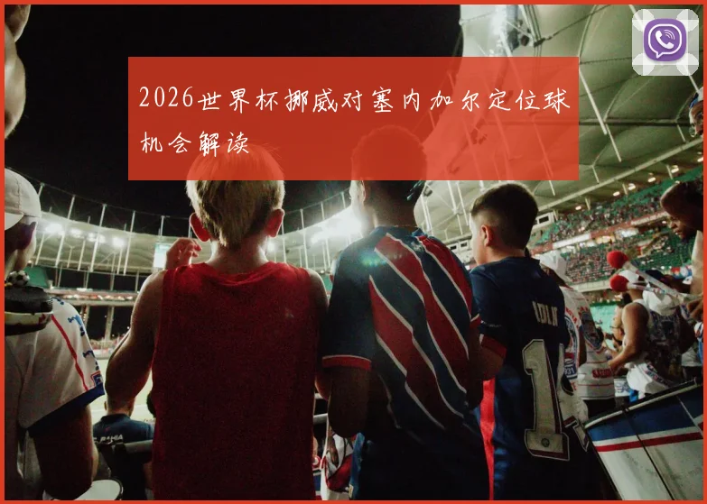 2026世界杯挪威对塞内加尔定位球机会解读