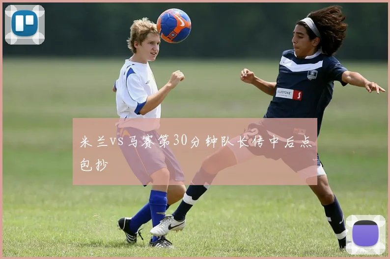 米兰vs马赛第30分钟队长传中后点包抄