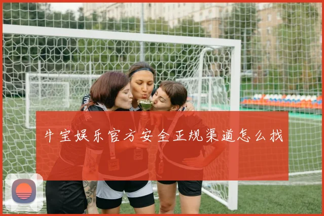 牛宝娱乐官方安全正规渠道怎么找
